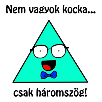 Nem vagyok kocka... Csak háromszög!